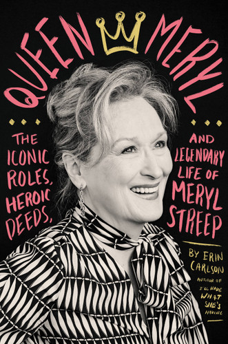 Queen Meryl: The Iconic Roles, Heroic Deeds, and Legendary Life of Meryl Streep book cover by Erin Carlson