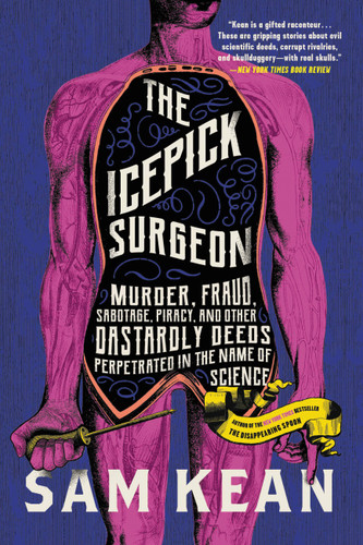 The Icepick Surgeon: Murder, Fraud, Sabotage, Piracy, and Other Dastardly Deeds Perpetrated in the Name of Science book cover by Sam Kean