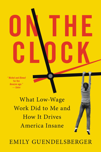 On the Clock: What Low-Wage Work Did to Me and How It Drives America Insane book cover by Emily Guendelsberger