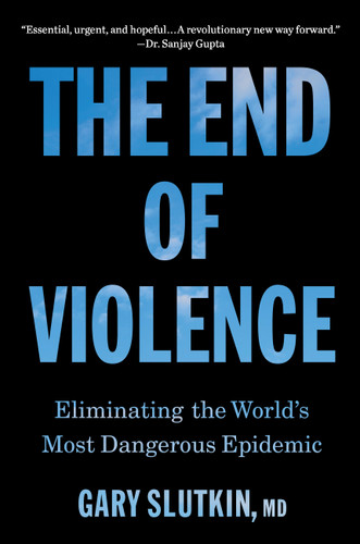 The End of Violence: Eliminating the World’s Most Dangerous Epidemic book cover by Dr. Gary Slutkin