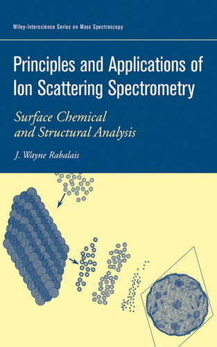 Principles and Applications of Ion Scattering Spectrometry: Surface Chemical and Structural Analysis (Wiley Series on Mass Spectrometry) book cover by J. Wayne Rabalais