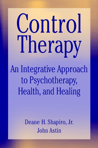 Control Therapy: An Integrated Approach to Psychotherapy, Health, and Healing (Wiley Series on Personality Processes) book cover by Deane H. Shapiro, John A. Astin