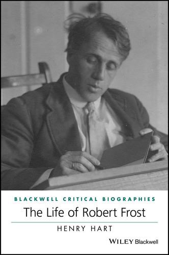 The Life of Robert Frost: A Critical Biography (Wiley Blackwell Critical Biographies) book cover by Henry Hart
