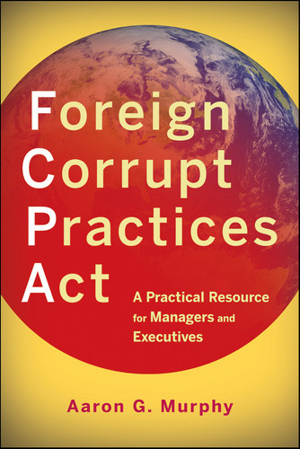 Foreign Corrupt Practices Act: A Practical Resource for Managers and Executives book cover by Aaron G. Murphy