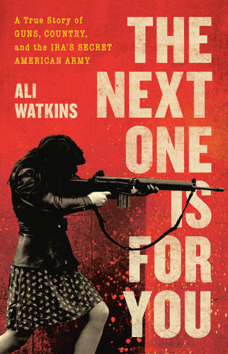 The Next One Is for You: A True Story of Guns, Country, and the IRA’s Secret American Army book cover by Ali Watkins