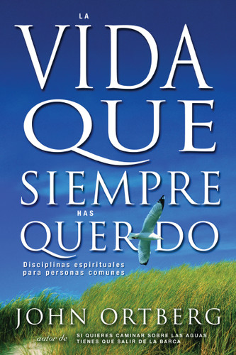 La vida que siempre has querido: Disciplinas espirituales para personas comunes book cover by John Ortberg