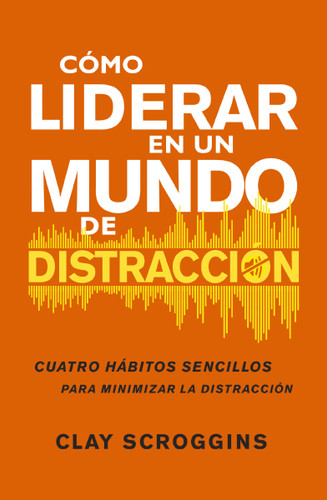Cómo liderar en un mundo de distracción: Cuatro hábitos sencillos para disminuir el ruido book cover by Clay Scroggins
