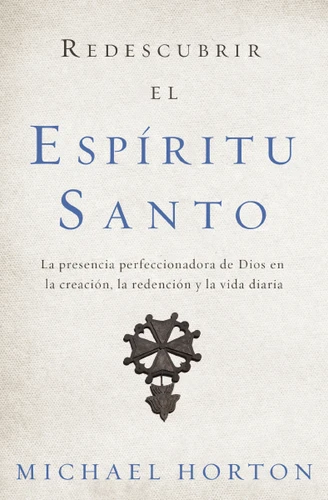 Redescubrir el Espíritu Santo: La presencia perfeccionadora de Dios en la creación, la redención y la vida diaria book cover by Michael Horton