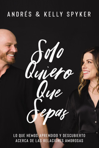 Solo quiero que sepas: Lo que hemos aprendido y descubierto acerca de las relaciones amorosas book cover by Andrés Spyker, Kelly Spyker