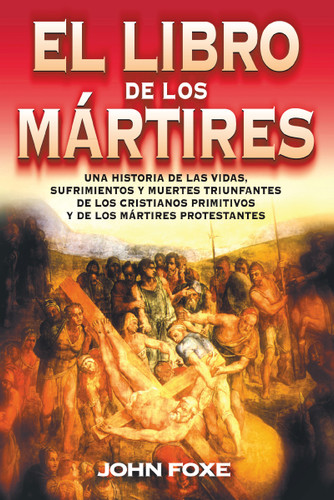 El libro de los mártires: Una historia de las vidas, sufrimientos y muertes triunfantes de los cristianos primitivos y de los mártires protestantes book cover by John Foxe
