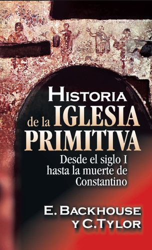 Historia de la iglesia primitiva: Desde el siglo I hasta la muerte de Constantino book cover by E. Backhouse, C. Tyler