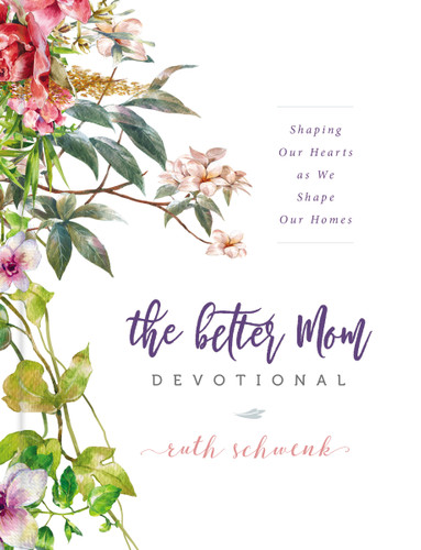 The Better Mom Devotional: Shaping Our Hearts as We Shape Our Homes – 100 Daily Devotions to Encourage Your Soul and Overcome Mom Guilt – The Perfect Gift for Women book cover by Ruth Schwenk