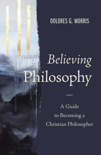 Believing Philosophy: A Guide to Becoming a Christian Philosopher book cover by Dolores  G.  Morris