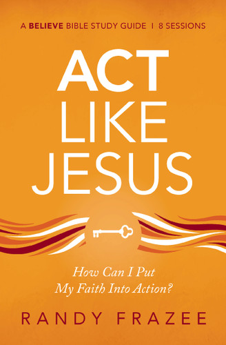 Act Like Jesus Bible Study Guide: How Can I Put My Faith into Action? (Believe Bible Study Series) book cover by Randy Frazee
