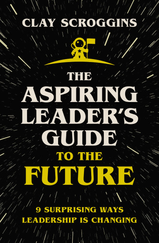 The Aspiring Leader's Guide to the Future: 9 Surprising Ways Leadership is Changing book cover by Clay Scroggins