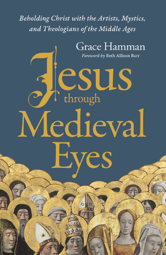 Jesus through Medieval Eyes: Beholding Christ with the Artists, Mystics, and Theologians of the Middle Ages book cover by Grace Hamman