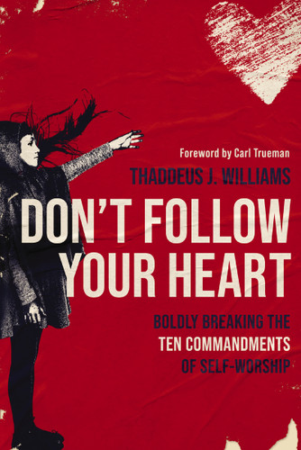 Don't Follow Your Heart: Boldly Breaking the Ten Commandments of Self-Worship book cover by Thaddeus J. Williams