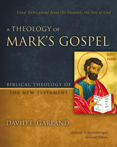 A Theology of Mark's Gospel: Good News about Jesus the Messiah, the Son of God (Biblical Theology of the New Testament Series) book cover by David E. Garland