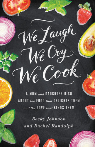 We Laugh, We Cry, We Cook: A Mom and Daughter Dish about the Food That Delights Them and the Love That Binds Them book cover by Becky Johnson, Rachel Randolph