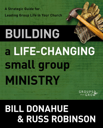 Building a Life-Changing Small Group Ministry: A Strategic Guide for Leading Group Life in Your Church (Groups that Grow) book cover by Bill Donahue, Russ G. Robinson