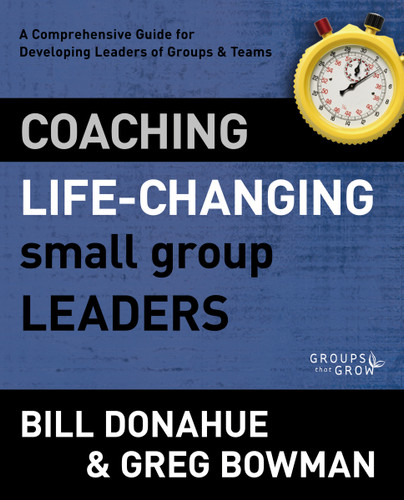 Coaching Life-Changing Small Group Leaders: A Comprehensive Guide for Developing Leaders of Groups and Teams (Groups that Grow) book cover by Bill Donahue, Greg Bowman