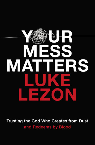 Your Mess Matters: Trusting the God Who Creates from Dust and Redeems by Blood book cover by Luke Lezon