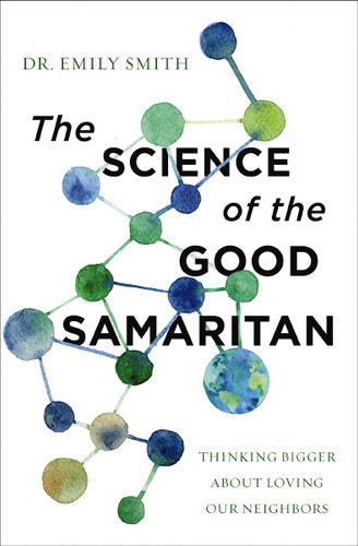 The Science of the Good Samaritan: Thinking Bigger about Loving Our Neighbors book cover by Dr. Emily Smith