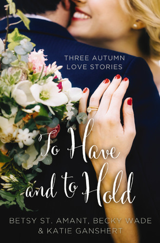 To Have and to Hold: Three Autumn Love Stories (A Year of Weddings Novella) book cover by Betsy St. Amant, Katie Ganshert, Becky Wade