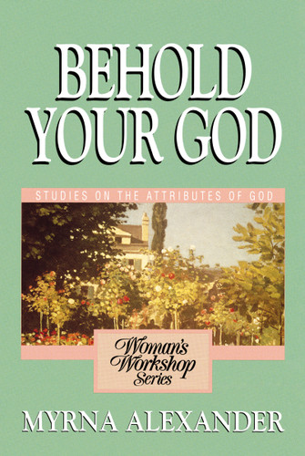 Behold Your God: Studies on the Attributes of God (Woman's Workshop) book cover by Myrna Alexander