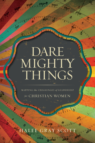 Dare Mighty Things: Mapping the Challenges of Leadership for Christian Women book cover by Halee Gray Scott