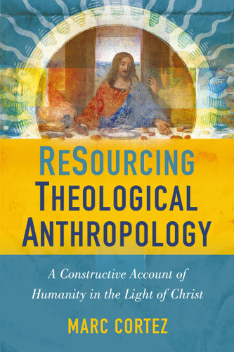 ReSourcing Theological Anthropology: A Constructive Account of Humanity in the Light of Christ book cover by Marc Cortez