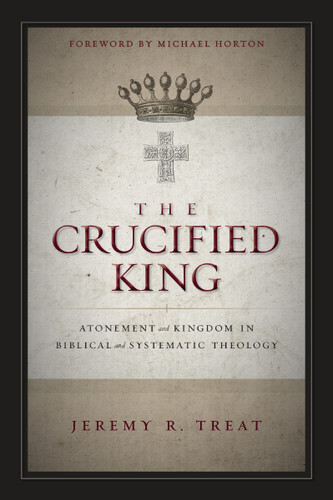 The Crucified King: Atonement and Kingdom in Biblical and Systematic Theology book cover by Jeremy R. Treat