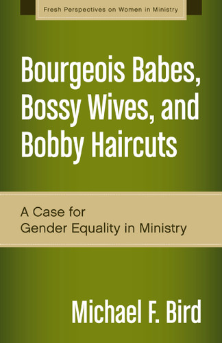 Bourgeois Babes, Bossy Wives, and Bobby Haircuts: A Case for Gender Equality in Ministry (Fresh Perspectives on Women in Ministry) book cover by Michael F. Bird