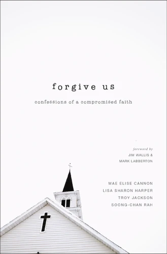 Forgive Us: Confessions of a Compromised Faith book cover by Mae Elise Cannon, Lisa Sharon Harper, Troy Jackson, Soong-Chan Rah