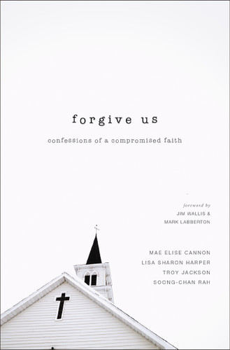Forgive Us: Confessions of a Compromised Faith book cover by Mae Elise Cannon, Lisa Sharon Harper, Troy Jackson, Soong-Chan Rah