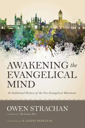 Awakening the Evangelical Mind: An Intellectual History of the Neo-Evangelical Movement book cover by Owen Strachan