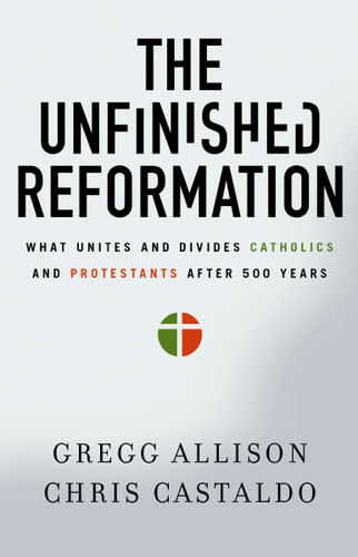 The Unfinished Reformation: What Unites and Divides Catholics and Protestants After 500 Years book cover by Gregg Allison, Christopher A. Castaldo