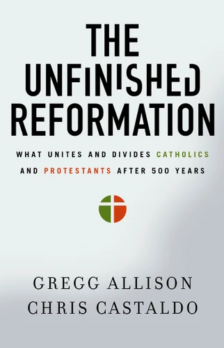 The Unfinished Reformation: What Unites and Divides Catholics and Protestants After 500 Years book cover by Gregg Allison, Christopher A. Castaldo