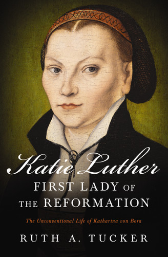 Katie Luther, First Lady of the Reformation: The Unconventional Life of Katharina von Bora book cover by Ruth A. Tucker