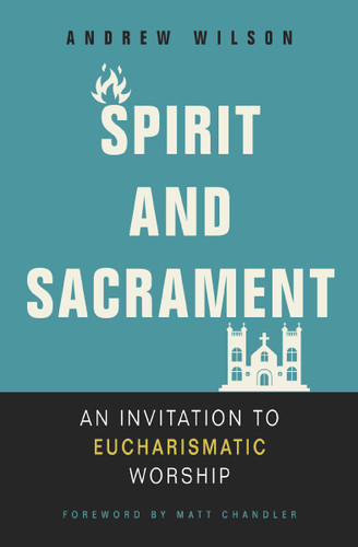 Spirit and Sacrament: An Invitation to Eucharismatic Worship book cover by Andrew Wilson