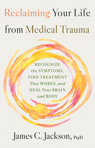 Reclaiming Your Life from Medical Trauma: Recognize the Symptoms, Find Treatment That Works, and Heal Your Brain and Body book cover by James C. Jackson