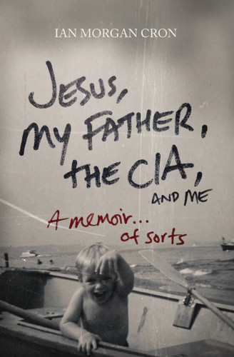 Jesus, My Father, The CIA, and Me: A Memoir. . . of Sorts book cover by Ian Morgan Cron