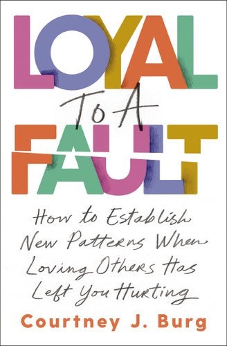 Loyal to a Fault: How to Establish New Patterns When Loving Others Has Left You Hurting book cover by Courtney J. Burg
