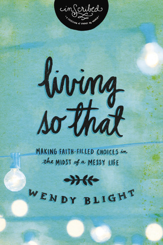 Living 'So That': Making Faith-Filled Choices in the Midst of a Messy Life (InScribed Collection) book cover by Wendy Blight, InScribed