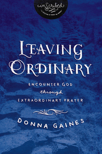 Leaving Ordinary: Encounter God Through Extraordinary Prayer (InScribed Collection) book cover by Donna Gaines, InScribed