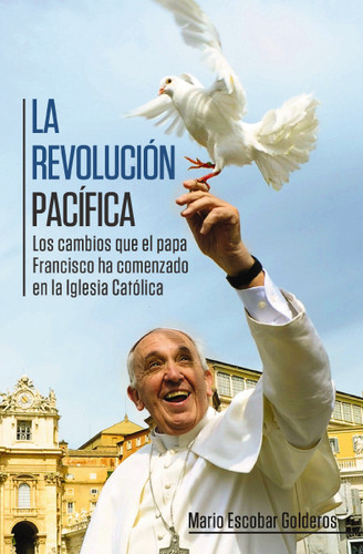 La revolución pacífica: Los cambios que el papa Francisco ha comenzado en la Iglesia Católica book cover by Mario Escobar