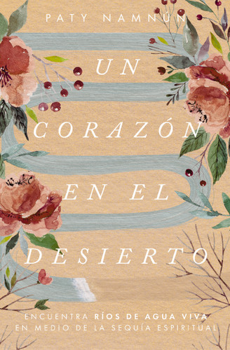 Un corazón en el desierto: Encuentra ríos de agua viva en medio de la sequía espiritual book cover by Paty Namnún