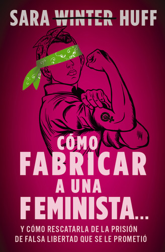 Cómo fabricar a una feminista...: y cómo rescatarla de la prisión de falsa libertad que se le prometió book cover by Sara Huff
