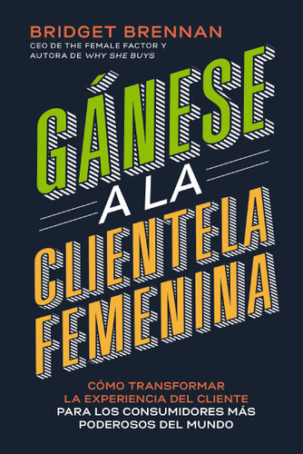Gánese a la clientela femenina: Cómo transformar la experiencia del cliente para los consumidores más poderosos del mundo book cover by Bridget Brennan