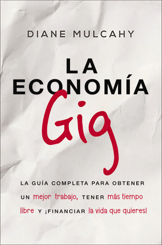 La economía gig: La guía completa para obtener un mejor trabajo, tener más tiempo libre y ¡financiar la vida que usted quiere! book cover by Diane Mulcahy